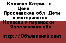 Коляска Катрин 2в1 › Цена ­ 2 000 - Ярославская обл. Дети и материнство » Коляски и переноски   . Ярославская обл.